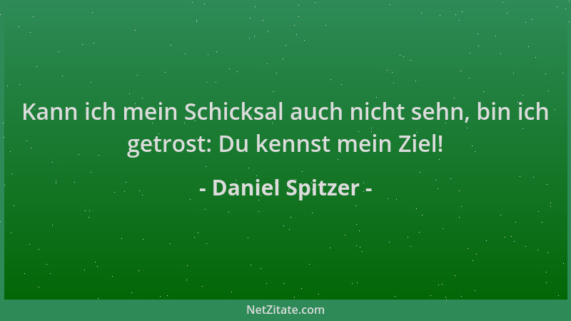 Daniel Spitzer - Kann ich mein Schicksal auch nicht sehn, bin ich getrost: Du kennst mein Ziel!...
