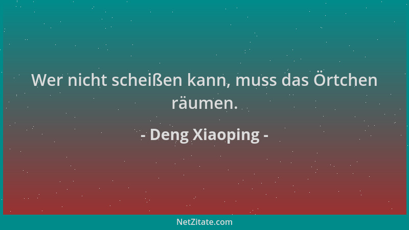 Deng Xiaoping - Wer nicht scheißen kann, muss das Örtchen räumen....