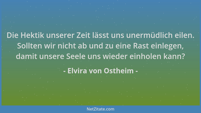 Elvira von Ostheim - Die Hektik unserer Zeit lässt uns unermüdlich eilen. Sollten wir nicht ab und zu eine Rast einlegen, d...