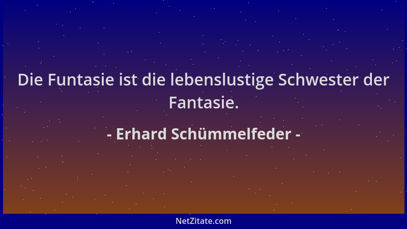 Erhard Schümmelfeder - Die Funtasie ist die lebenslustige Schwester der Fantasie....
