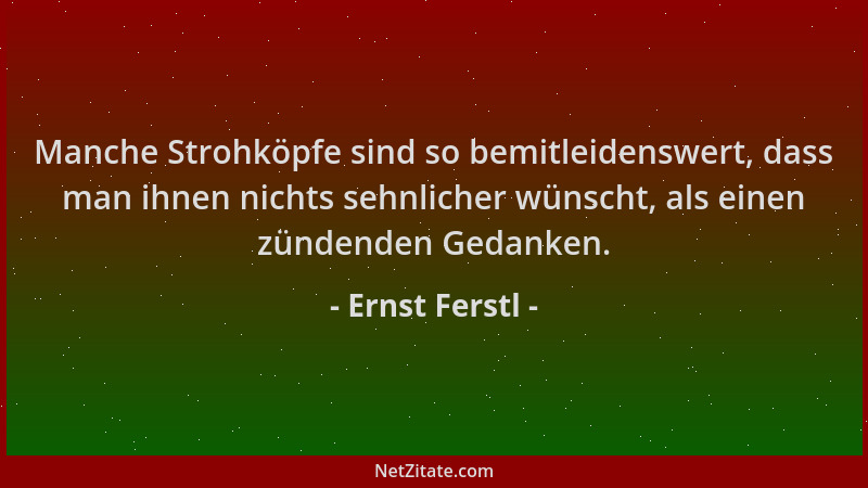 Ernst Ferstl - Manche Strohköpfe sind so bemitleidenswert, dass man ihnen nichts sehnlicher wünscht, als einen zündenden Ge...