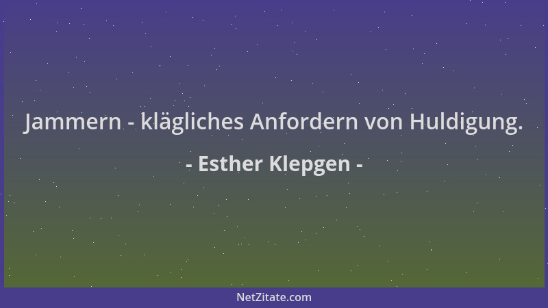Esther Klepgen - Jammern - klägliches Anfordern von Huldigung....