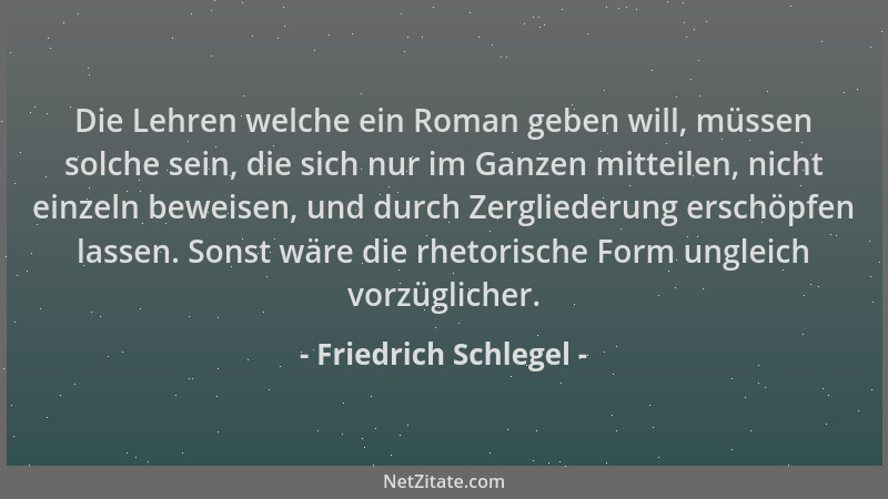 Friedrich Schlegel - Die Lehren welche ein Roman geben will, müssen solche sein, die sich nur im Ganzen mitteilen, nicht ei...