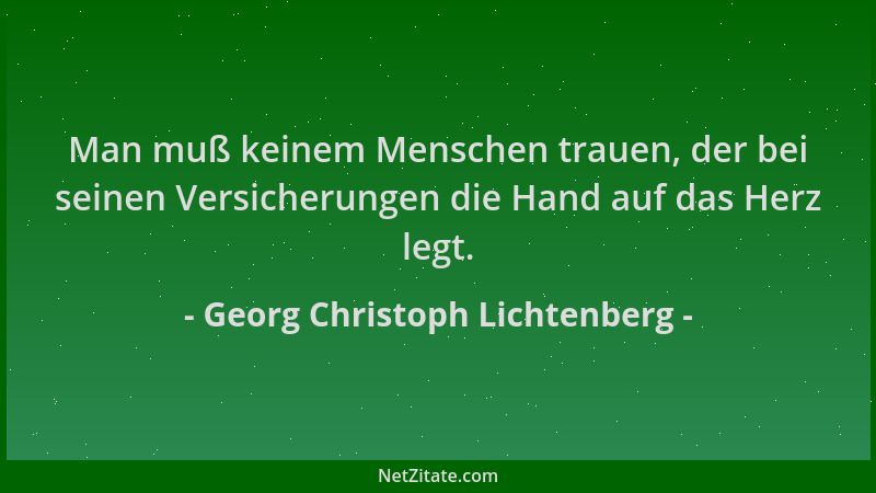 Georg Christoph Lichtenberg - Man muß keinem Menschen trauen, der bei seinen Versicherungen die Hand auf das Herz legt....