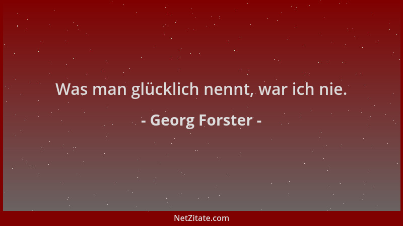 Georg Forster - Was man glücklich nennt, war ich nie....