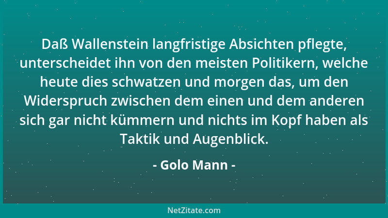 Golo Mann - Daß Wallenstein langfristige Absichten pflegte, unterscheidet ihn von den meisten Politikern, welche heute dies...