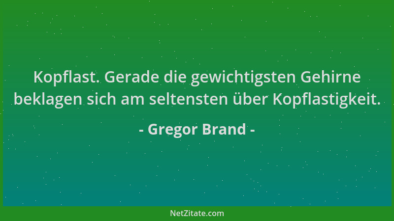 Gregor Brand - Kopflast. Gerade die gewichtigsten Gehirne beklagen sich am seltensten über Kopflastigkeit....