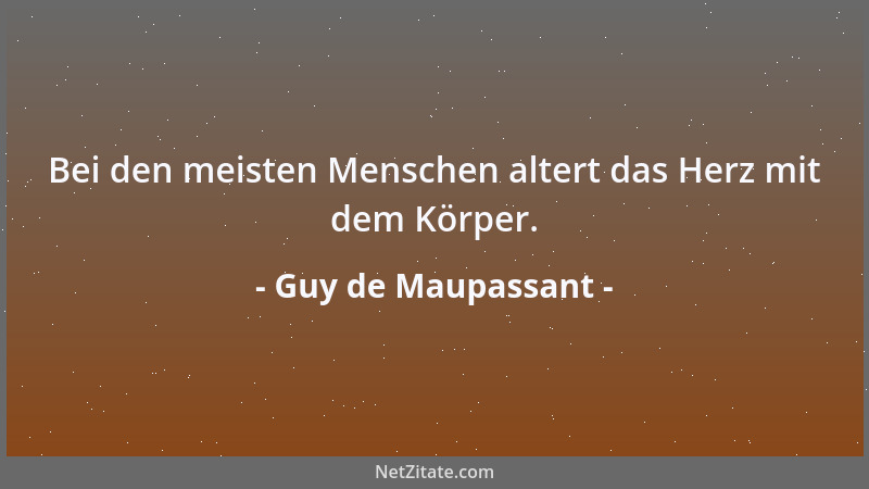 Guy de Maupassant - Bei den meisten Menschen altert das Herz mit dem Körper....
