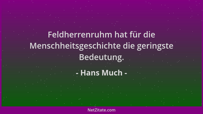 Hans Much - Feldherrenruhm hat für die Menschheitsgeschichte die geringste Bedeutung....