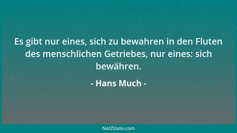 Hans Much - Es gibt nur eines, sich zu bewahren in den Fluten des menschlichen Getriebes, nur eines: sich bewähren....