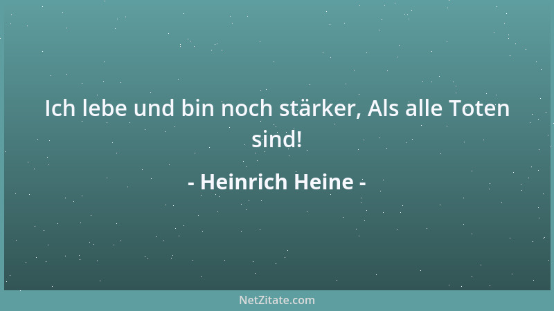 Heinrich Heine - Ich lebe und bin noch stärker, Als alle Toten sind!...