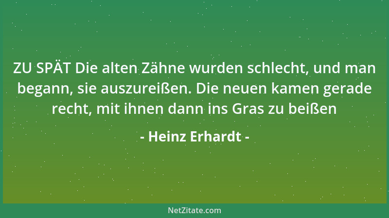 Heinz Erhardt - ZU SPÄT Die alten Zähne wurden schlecht, und man begann, sie auszureißen. Die neuen kamen gerade recht, mit...