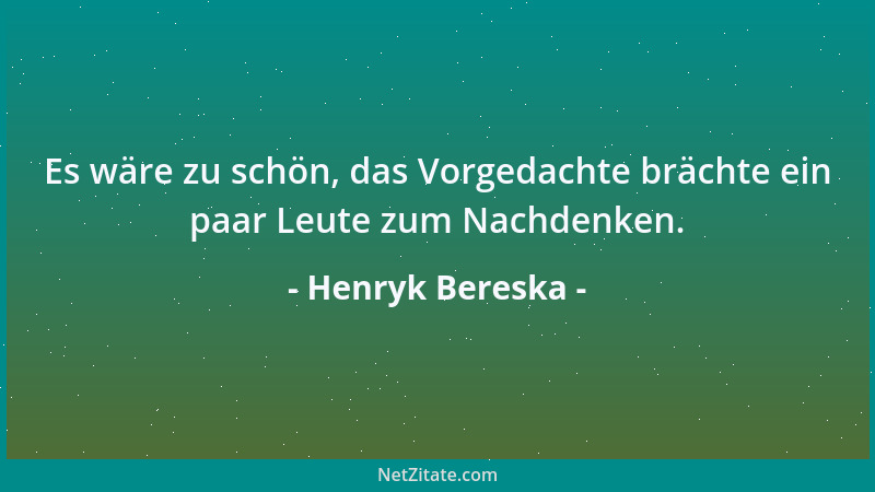 Henryk Bereska - Es wäre zu schön, das Vorgedachte brächte ein paar Leute zum Nachdenken....