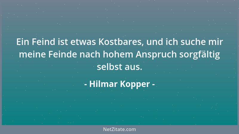 Hilmar Kopper - Ein Feind ist etwas Kostbares, und ich suche mir meine Feinde nach hohem Anspruch sorgfältig selbst aus....