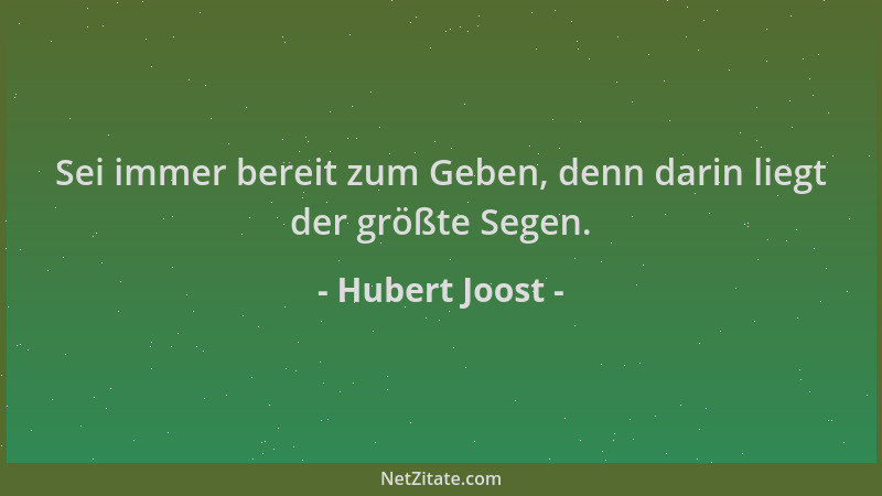 Hubert Joost - Sei immer bereit zum Geben, denn darin liegt der größte Segen....