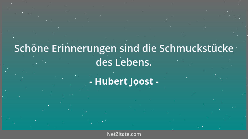 Hubert Joost - Schöne Erinnerungen sind die Schmuckstücke des Lebens....