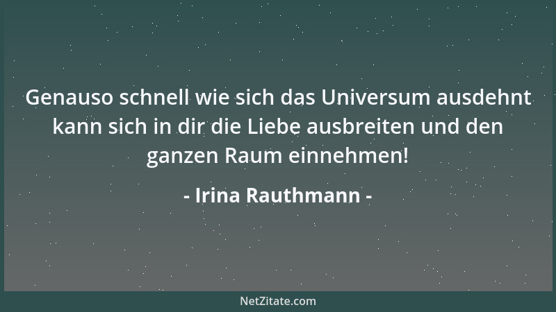 Irina Rauthmann - Genauso schnell wie sich das Universum ausdehnt kann sich in dir die Liebe ausbreiten und den ganzen Raum...