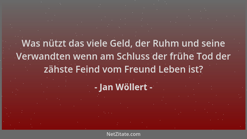 Jan Wöllert - Was nützt das viele Geld, der Ruhm und seine Verwandten wenn am Schluss der frühe Tod der zähste Feind vom Fr...