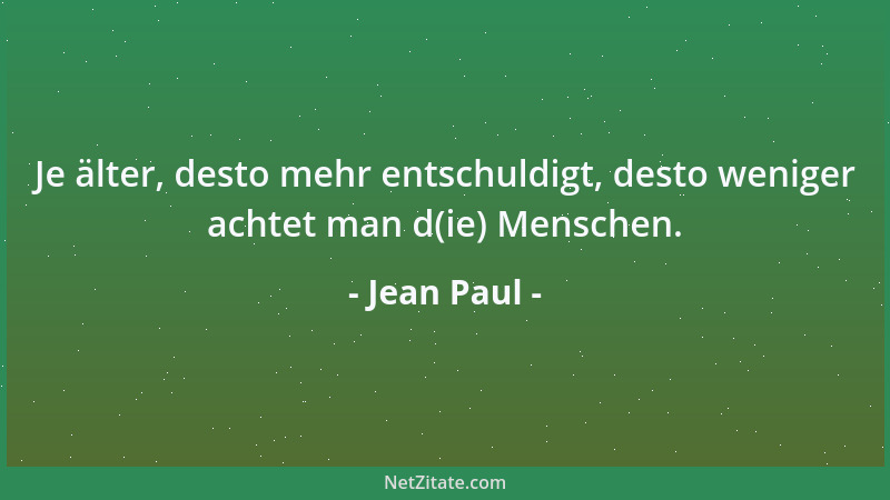 Jean Paul - Je älter, desto mehr entschuldigt, desto weniger achtet man d(ie) Menschen....