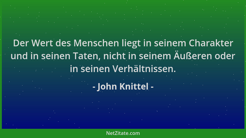 John Knittel - Der Wert des Menschen liegt in seinem Charakter und in seinen Taten, nicht in seinem Äußeren oder in seinen...