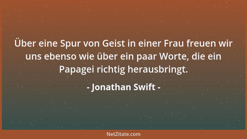 Jonathan Swift - Wenn ein wirklich großer Geist in der Welt erscheint, kann man ihn untrüglich daran erkennen, dass sich al...