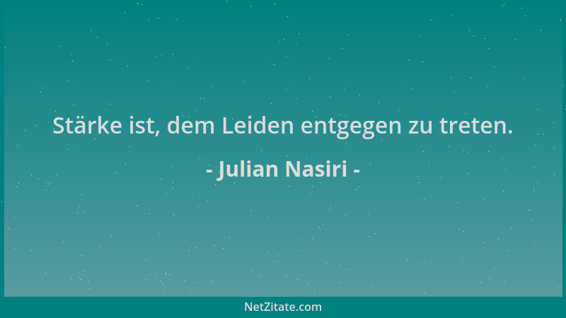 Julian Nasiri - Stärke ist, dem Leiden entgegen zu treten....