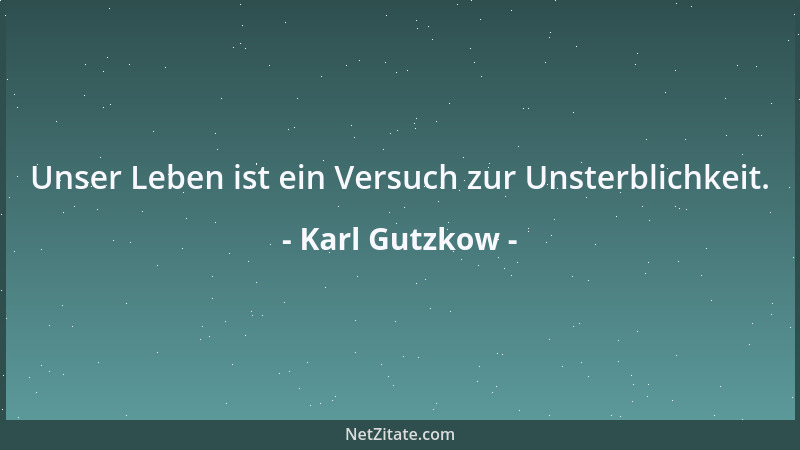 Karl Gutzkow - Unser Leben ist ein Versuch zur Unsterblichkeit....