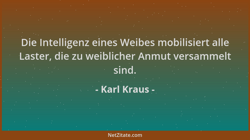 Karl Kraus - Die Intelligenz eines Weibes mobilisiert alle Laster, die zu weiblicher Anmut versammelt sind....