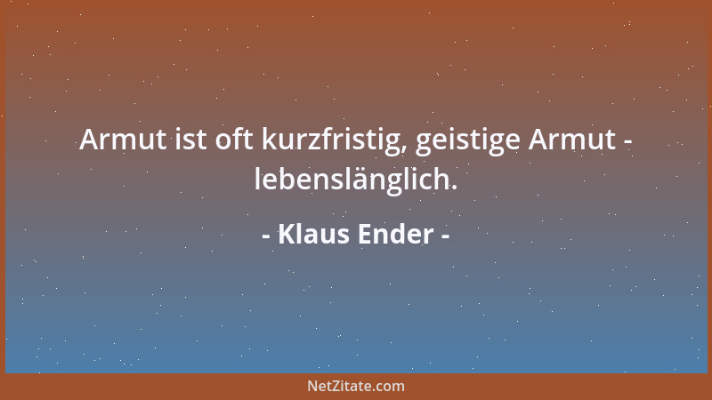 Klaus Ender - Armut ist oft kurzfristig, geistige Armut - lebenslänglich....