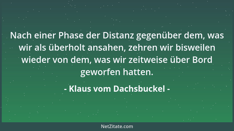 Klaus vom Dachsbuckel - Nach einer Phase der Distanz gegenüber dem, was wir als überholt ansahen, zehren wir bisweilen wied...