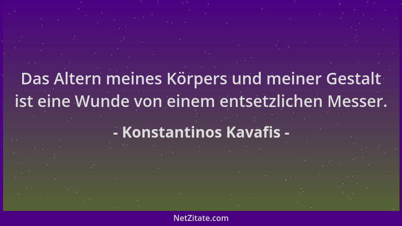 Konstantinos Kavafis - Das Altern meines Körpers und meiner Gestalt ist eine Wunde von einem entsetzlichen Messer....