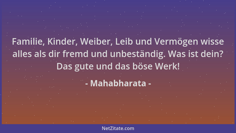Mahabharata - Familie, Kinder, Weiber, Leib und Vermögen wisse alles als dir fremd und unbeständig. Was ist dein? Das gute...