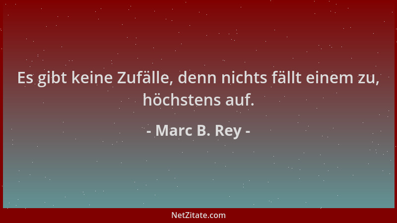 Marc B. Rey - Es gibt keine Zufälle, denn nichts fällt einem zu, höchstens auf....