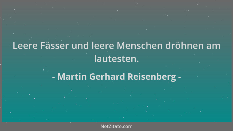 Martin Gerhard Reisenberg - Leere Fässer und leere Menschen dröhnen am lautesten....
