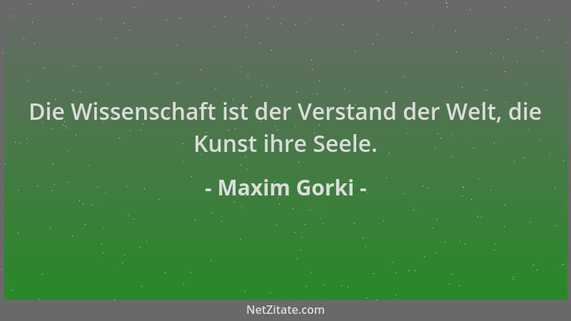 Maxim Gorki - Die Wissenschaft ist der Verstand der Welt, die Kunst ihre Seele....