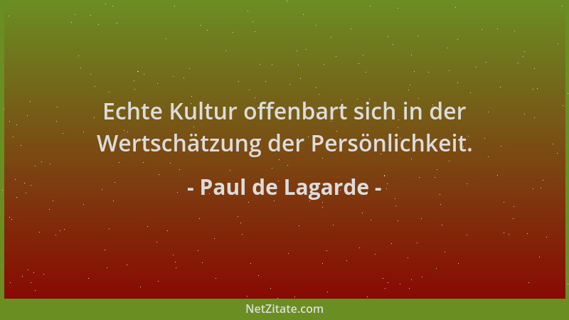 Paul de Lagarde - Echte Kultur offenbart sich in der Wertschätzung der Persönlichkeit....