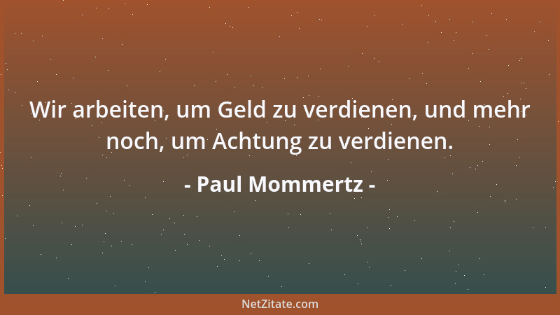 Paul Mommertz - Wir arbeiten, um Geld zu verdienen, und mehr noch, um Achtung zu verdienen....