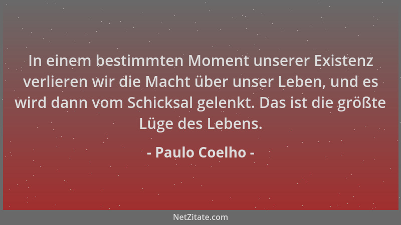 Paulo Coelho - In einem bestimmten Moment unserer Existenz verlieren wir die Macht über unser Leben, und es wird dann vom S...