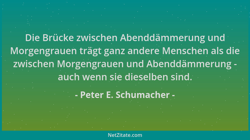 Peter E. Schumacher - Die Brücke zwischen Abenddämmerung und Morgengrauen trägt ganz andere Menschen als die zwischen Morge...