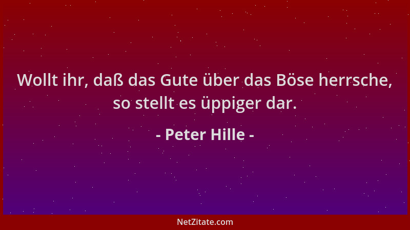 Peter Hille - Wollt ihr, daß das Gute über das Böse herrsche, so stellt es üppiger dar....