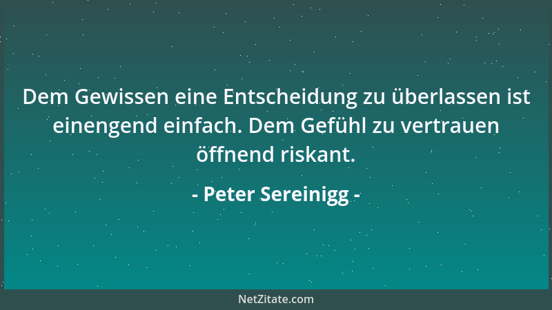 Peter Sereinigg - Dem Gewissen eine Entscheidung zu überlassen ist einengend einfach. Dem Gefühl zu vertrauen öffnend riska...