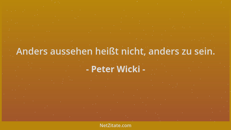 Peter Wicki - Anders aussehen heißt nicht, anders zu sein....
