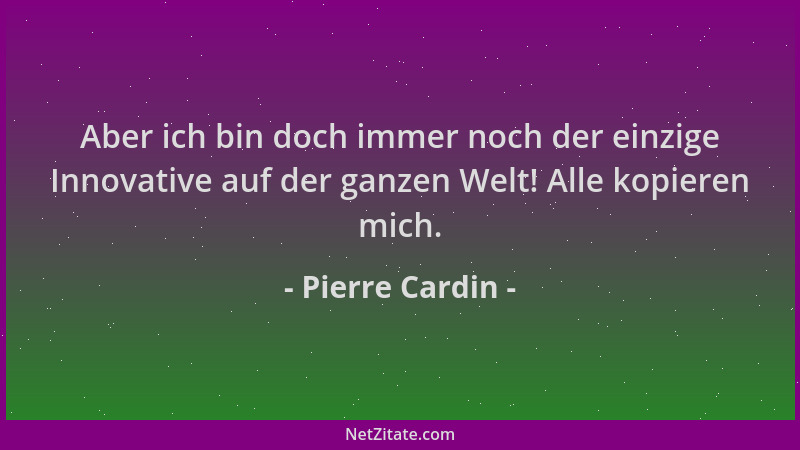 Pierre Cardin - Aber ich bin doch immer noch der einzige Innovative auf der ganzen Welt! Alle kopieren mich....