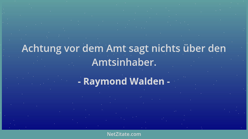 Raymond Walden - Achtung vor dem Amt sagt nichts über den Amtsinhaber....