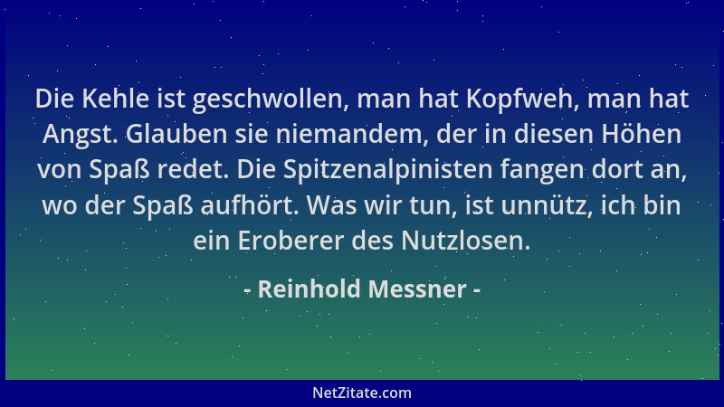 Reinhold Messner - Die Kehle ist geschwollen, man hat Kopfweh, man hat Angst. Glauben sie niemandem, der in diesen Höhen vo...