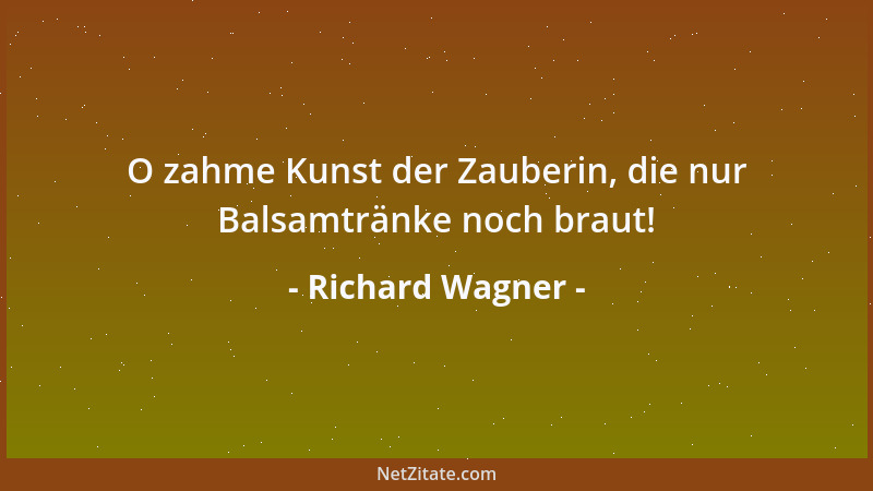 Richard Wagner - O zahme Kunst der Zauberin, die nur Balsamtränke noch braut!...