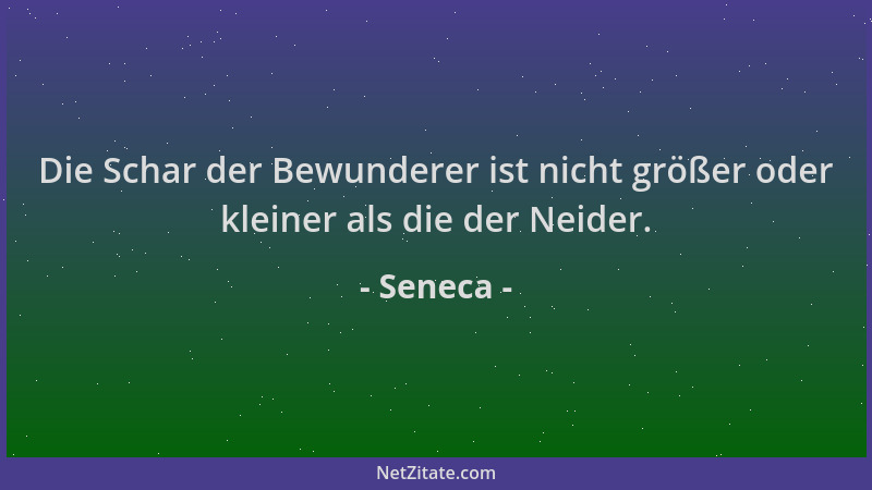 Seneca - Die Schar der Bewunderer ist nicht größer oder kleiner als die der Neider....