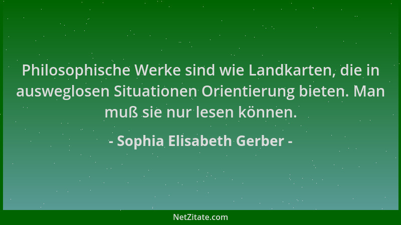 Sophia Elisabeth Gerber - Philosophische Werke sind wie Landkarten, die in ausweglosen Situationen Orientierung bieten. Man...