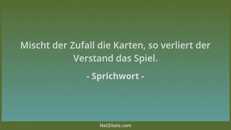 Sprichwort - Mischt der Zufall die Karten, so verliert der Verstand das Spiel....