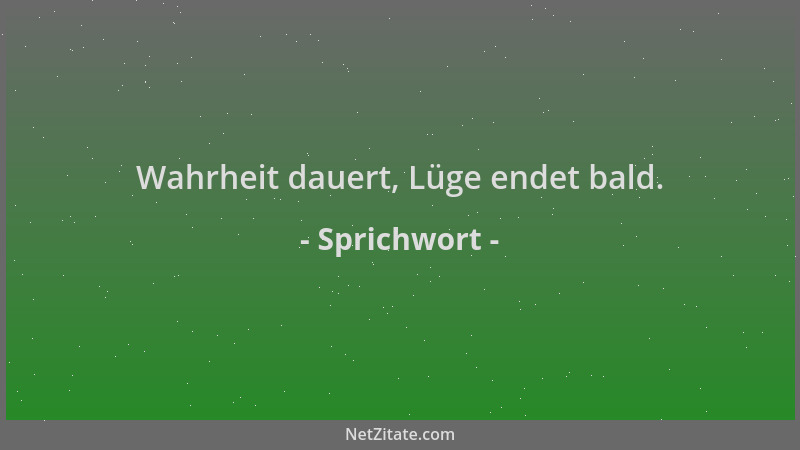 Sprichwort - Wahrheit dauert, Lüge endet bald....